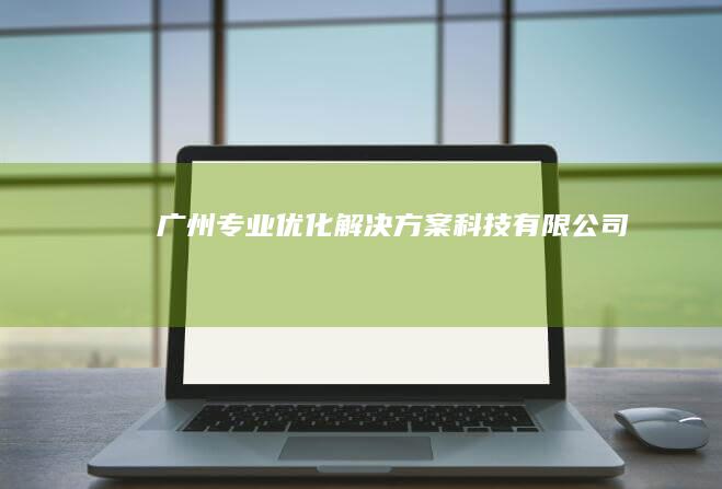 广州专业优化解决方案科技有限公司